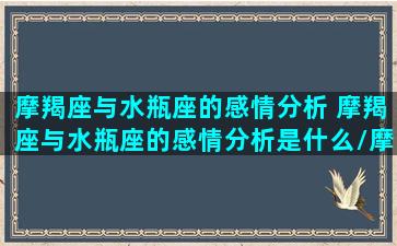 摩羯座与水瓶座的感情分析 摩羯座与水瓶座的感情分析是什么/摩羯座与水瓶座的感情分析 摩羯座与水瓶座的感情分析是什么-我的网站